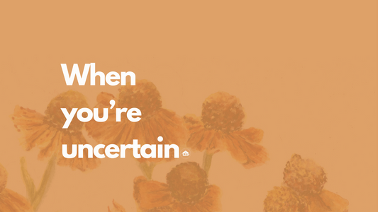 When you're uncertain.